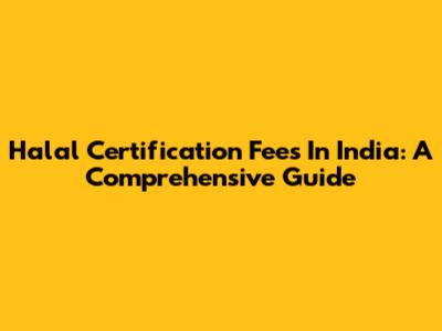 Halal Certification Fees In India: A Comprehensive Guide