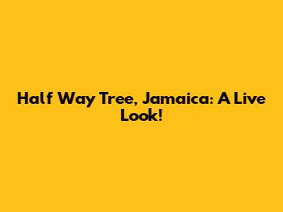 Half Way Tree, Jamaica: A Live Look!