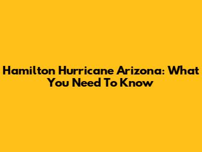 Hamilton Hurricane Arizona: What You Need To Know