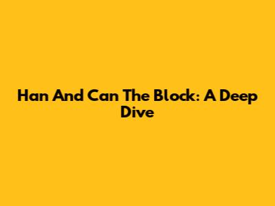Han And Can The Block: A Deep Dive