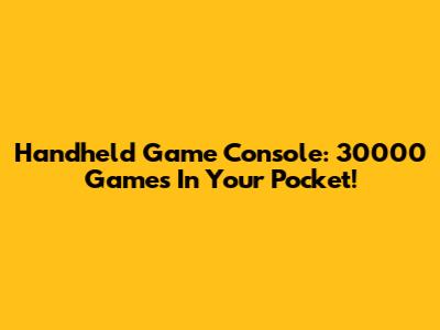 Handheld Game Console: 30000 Games In Your Pocket!