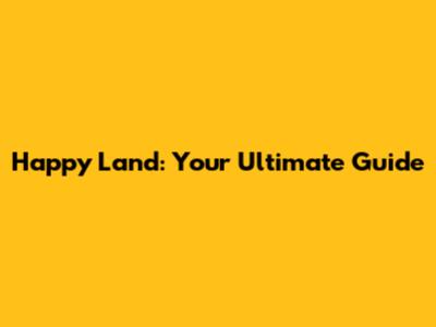 Happy Land: Your Ultimate Guide