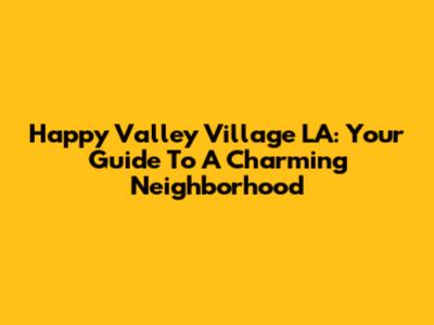 Happy Valley Village LA: Your Guide To A Charming Neighborhood