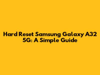 Hard Reset Samsung Galaxy A32 5G: A Simple Guide