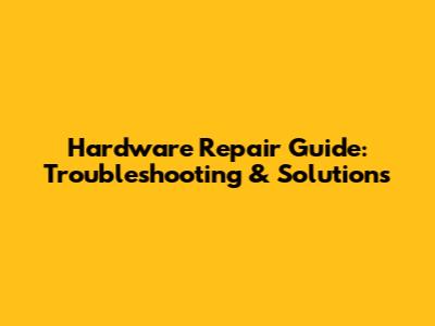 Hardware Repair Guide: Troubleshooting & Solutions