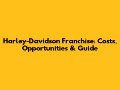 Harley-Davidson Franchise: Costs, Opportunities & Guide