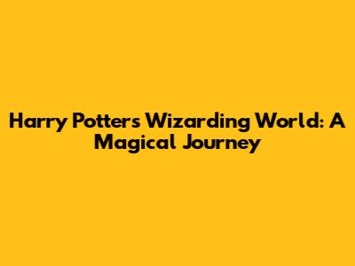 Harry Potter's Wizarding World: A Magical Journey