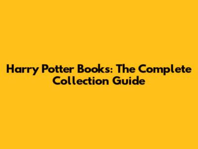 Harry Potter Books: The Complete Collection Guide