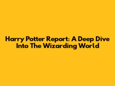 Harry Potter Report: A Deep Dive Into The Wizarding World
