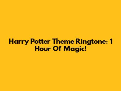 Harry Potter Theme Ringtone: 1 Hour Of Magic!