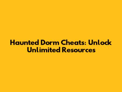 Haunted Dorm Cheats: Unlock Unlimited Resources