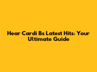 Hear Cardi B's Latest Hits: Your Ultimate Guide