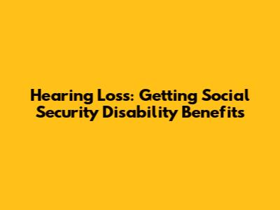 Hearing Loss: Getting Social Security Disability Benefits