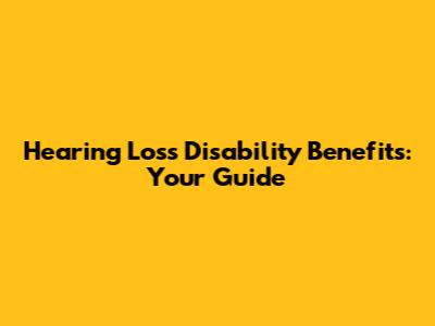 Hearing Loss Disability Benefits: Your Guide