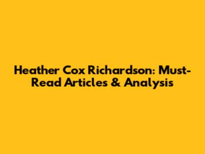 Heather Cox Richardson: Must-Read Articles & Analysis
