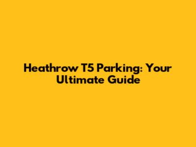 Heathrow T5 Parking: Your Ultimate Guide
