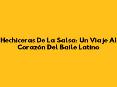 Hechiceras De La Salsa: Un Viaje Al Corazón Del Baile Latino