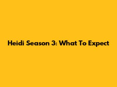 Heidi Season 3: What To Expect