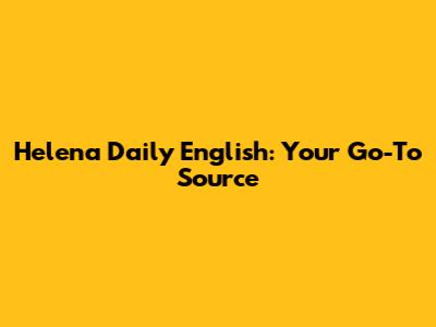 Helena Daily English: Your Go-To Source