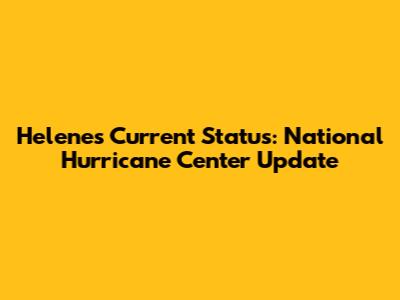 Helene's Current Status: National Hurricane Center Update