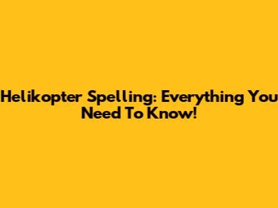 Helikopter Spelling: Everything You Need To Know!