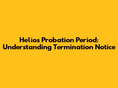 Helios Probation Period: Understanding Termination Notice