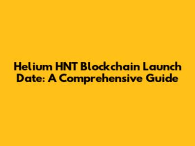 Helium HNT Blockchain Launch Date: A Comprehensive Guide