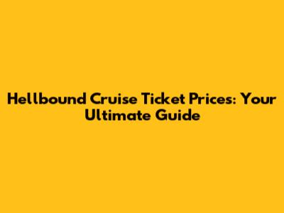 Hellbound Cruise Ticket Prices: Your Ultimate Guide