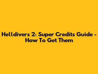 Helldivers 2: Super Credits Guide - How To Get Them