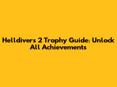 Helldivers 2 Trophy Guide: Unlock All Achievements