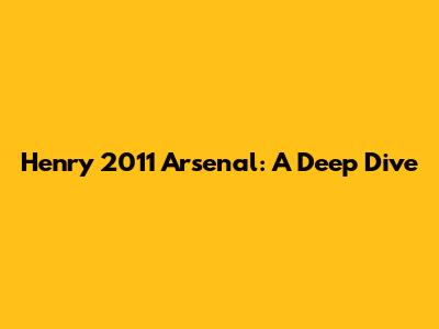 Henry 2011 Arsenal: A Deep Dive