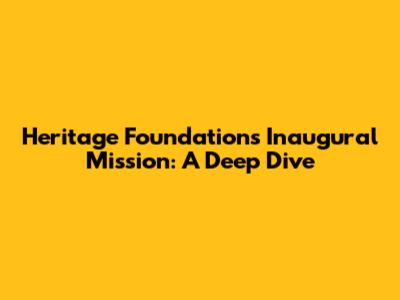 Heritage Foundation's Inaugural Mission: A Deep Dive