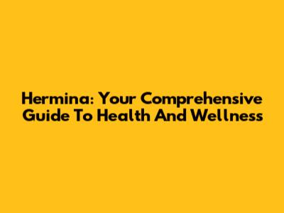 Hermina: Your Comprehensive Guide To Health And Wellness