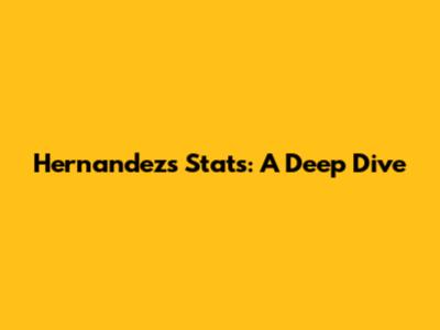 Hernandez's Stats: A Deep Dive