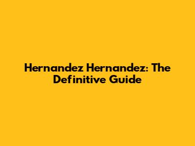Hernandez Hernandez: The Definitive Guide