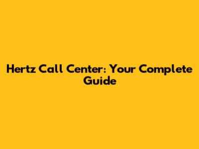 Hertz Call Center: Your Complete Guide
