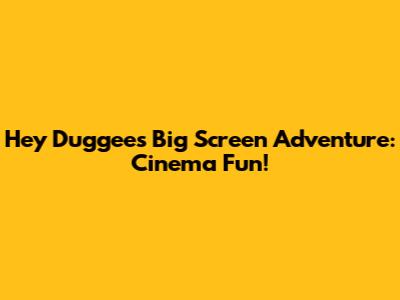 Hey Duggee's Big Screen Adventure: Cinema Fun!