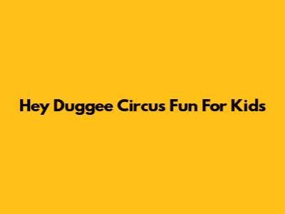 Hey Duggee Circus Fun For Kids