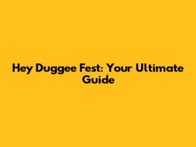 Hey Duggee Fest: Your Ultimate Guide