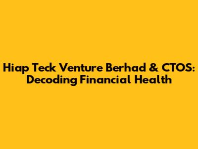 Hiap Teck Venture Berhad & CTOS: Decoding Financial Health