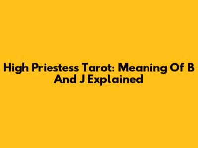 High Priestess Tarot: Meaning Of B And J Explained