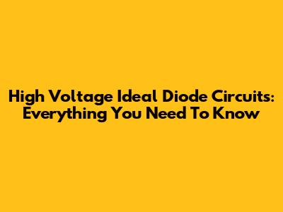 High Voltage Ideal Diode Circuits: Everything You Need To Know