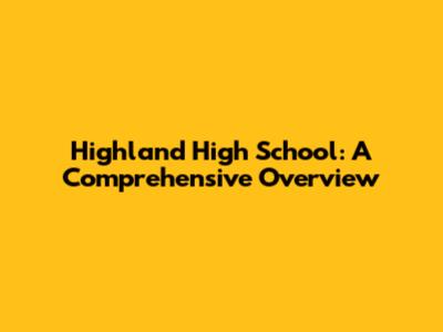 Highland High School: A Comprehensive Overview