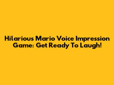 Hilarious Mario Voice Impression Game: Get Ready To Laugh!