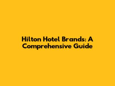 Hilton Hotel Brands: A Comprehensive Guide