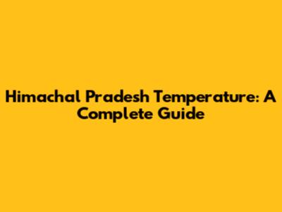 Himachal Pradesh Temperature: A Complete Guide