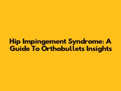Hip Impingement Syndrome: A Guide To Orthobullets Insights