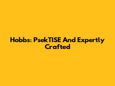 Hobbs: PsekTISE And Expertly Crafted