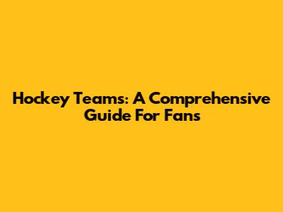 Hockey Teams: A Comprehensive Guide For Fans