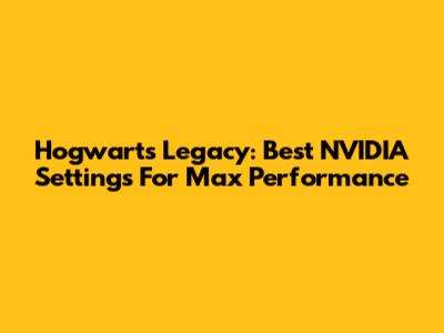Hogwarts Legacy: Best NVIDIA Settings For Max Performance